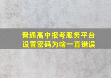 普通高中报考服务平台 设置密码为啥一直错误